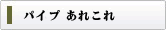 パイプ あれこれ